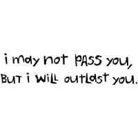 I May Not Pass You, But I Will Outlast You