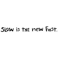 Slow Is The New Fast.