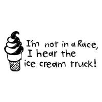 I'm Not In A Race, I Hear The Ice Cream Truck!