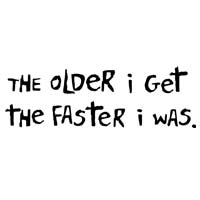 The Older I Get, The Faster I Was