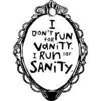 I Don't Run For Vanity. I Run For Sanity.