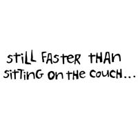 Still Faster Than Sitting On The Couch.