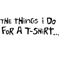The Things I Do For A T-Shirt