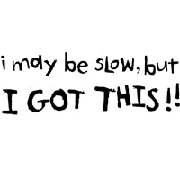 I May Be Slow, But I Got This